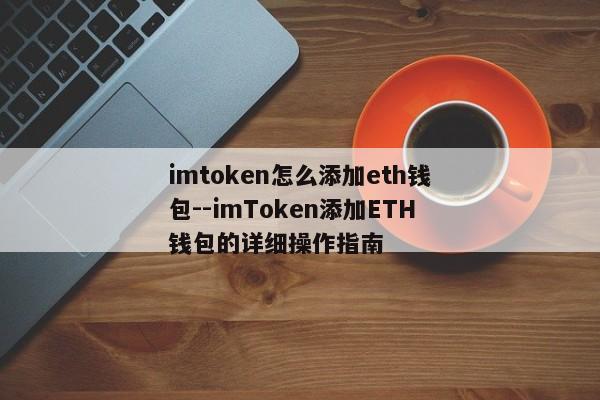 imtoken怎么添加eth钱包--imToken添加ETH钱包的详细操作指南
