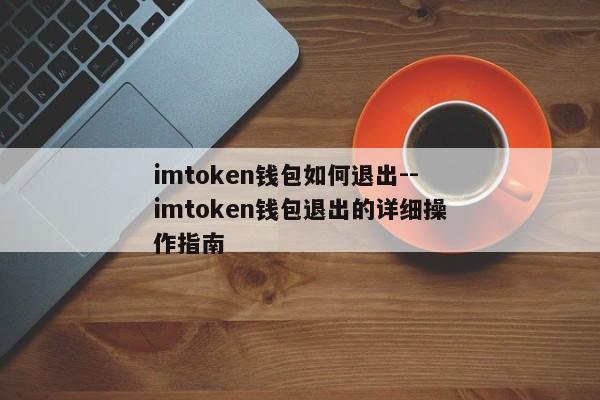 imtoken钱包如何退出--imtoken钱包退出的详细操作指南