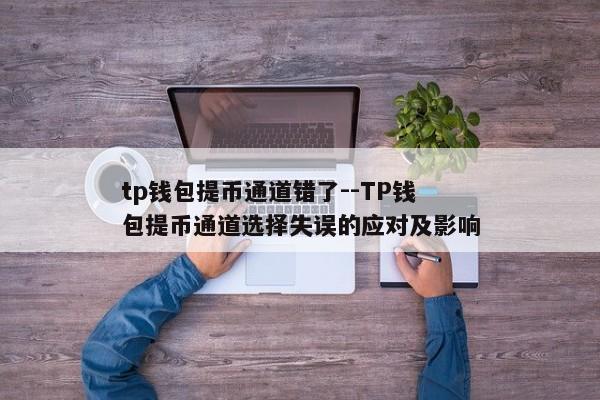 tp钱包提币通道错了--TP钱包提币通道选择失误的应对及影响