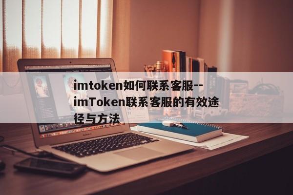 imtoken如何联系客服--imToken联系客服的有效途径与方法