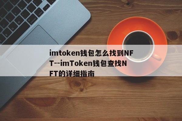 imtoken钱包怎么找到NFT--imToken钱包查找NFT的详细指南