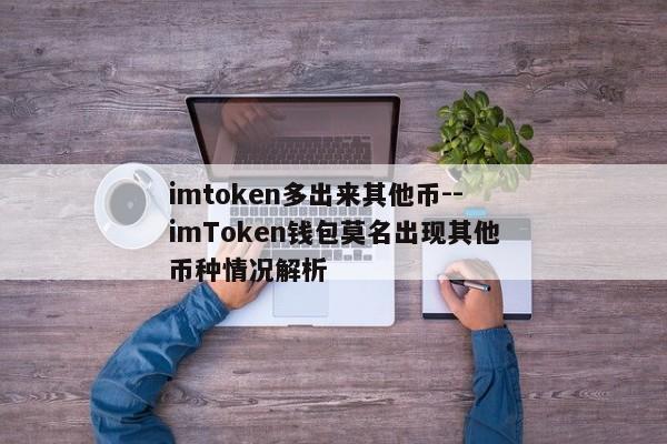 imtoken多出来其他币--imToken钱包莫名出现其他币种情况解析