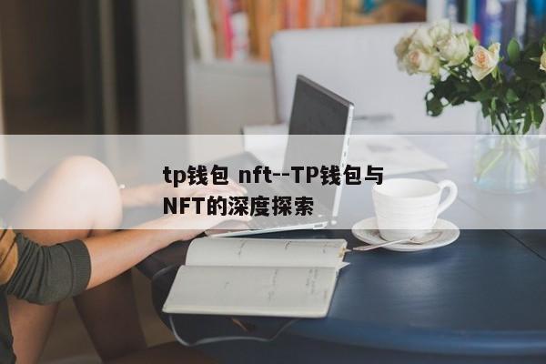 tp钱包 nft--TP钱包与NFT的深度探索