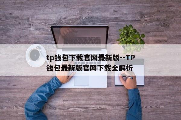 tp钱包下载官网最新版--TP钱包最新版官网下载全解析