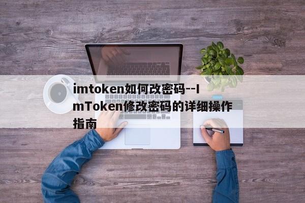 imtoken如何改密码--ImToken修改密码的详细操作指南
