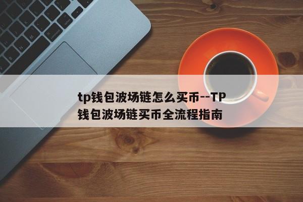 tp钱包波场链怎么买币--TP钱包波场链买币全流程指南
