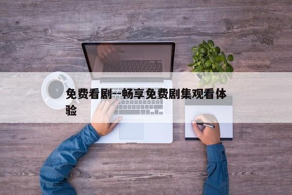 免费看剧--畅享免费剧集观看体验