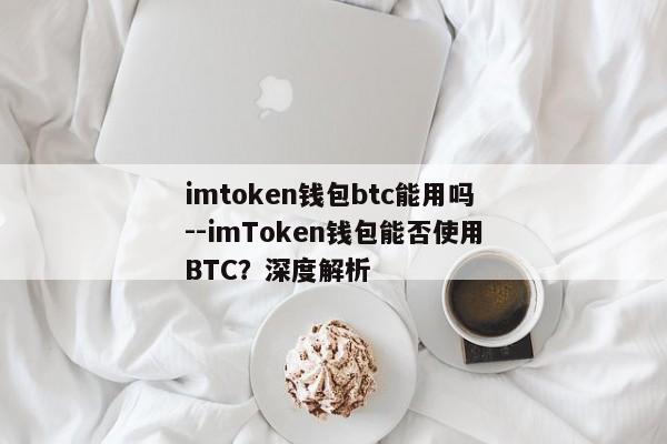 imtoken钱包btc能用吗--imToken钱包能否使用BTC？深度解析