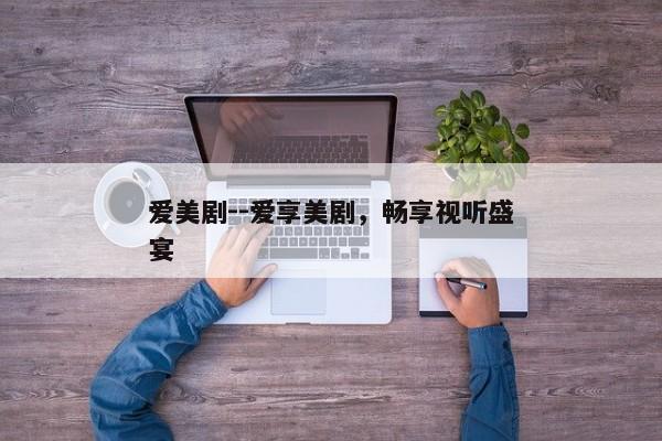 爱美剧--爱享美剧，畅享视听盛宴