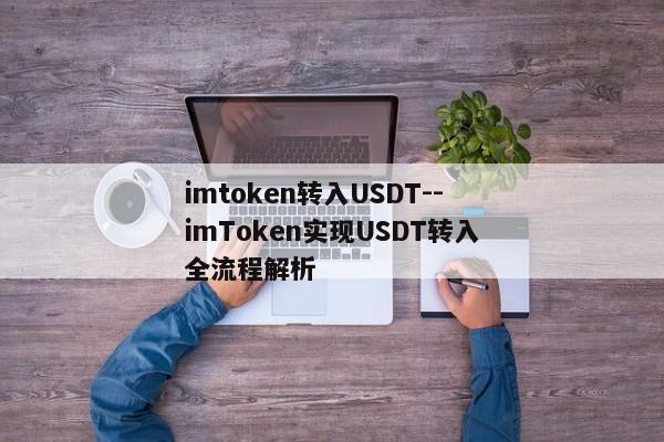 imtoken转入USDT--imToken实现USDT转入全流程解析