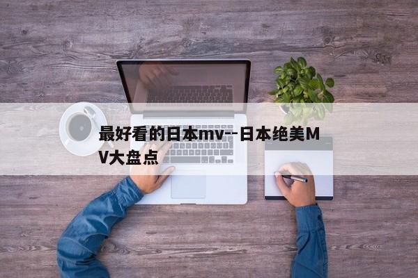 最好看的日本mv--日本绝美MV大盘点