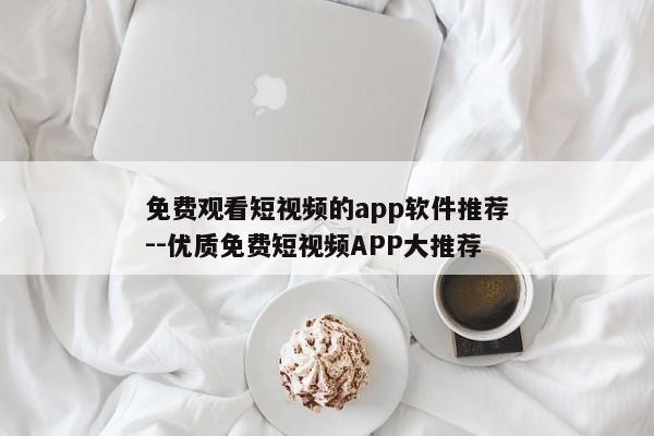 免费观看短视频的app软件推荐--优质免费短视频APP大推荐
