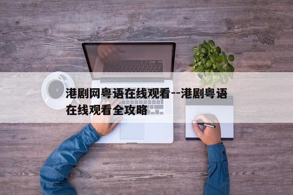 港剧网粤语在线观看--港剧粤语在线观看全攻略