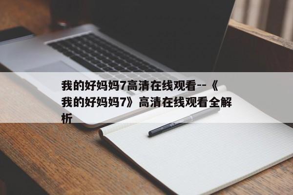 我的好妈妈7高清在线观看--《我的好妈妈7》高清在线观看全解析