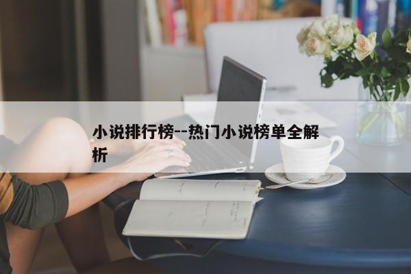 小说排行榜--热门小说榜单全解析